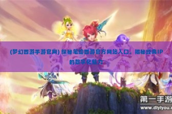 (梦幻西游手游官网) 探秘笔绘西游官方网站入口，揭秘经典IP的数字化魅力