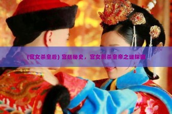 (宫女杀皇后) 宫廷秘史，宫女刺杀皇帝之谜探幽