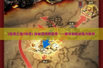 (胡莱三国3阵营) 探秘游戏新篇章——军师联盟的魅力解析