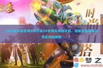 (天衍录手游官网) 天衍录3D手游兑换码攻略，揭秘兑换福利与常见问题解答