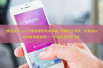 (霸王功夫app下载安装手机版苹果) 掌握霸王功夫，手机App助你练就真功夫——下载安装攻略大全