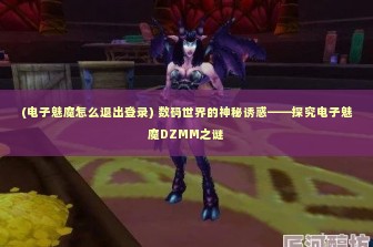 (电子魅魔怎么退出登录) 数码世界的神秘诱惑——探究电子魅魔DZMM之谜