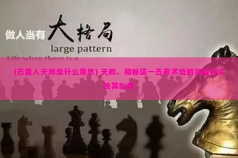 (古董入天局是什么意思) 天局，揭秘这一古老术语的深层含义及其影响