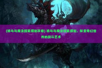 (骑马与魔法技能搭配攻略) 骑马与魔法技能搭配，探索奇幻世界的战斗艺术