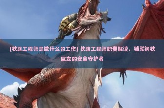 (铁路工程师是做什么的工作) 铁路工程师职责解读，铺就钢铁巨龙的安全守护者