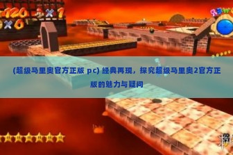 (超级马里奥官方正版 pc) 经典再现，探究超级马里奥2官方正版的魅力与疑问