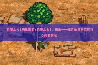 (希望之村2来生攻略) 希望之村2，来生——探寻生命的延续与心灵的救赎