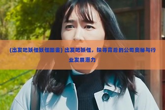 (出发吧妖怪妖怪图鉴) 出发吧妖怪，探寻背后的公司奥秘与行业发展潜力