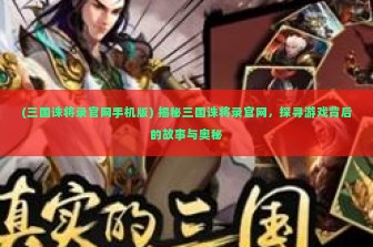 (三国诛将录官网手机版) 揭秘三国诛将录官网，探寻游戏背后的故事与奥秘