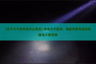 (三千大千世界是什么意思) 探寻大千世界，揭秘宇宙无垠的奥秘与人生哲理