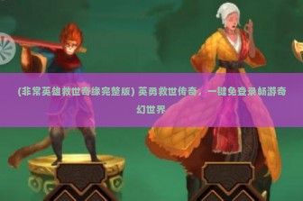 (非常英雄救世奇缘完整版) 英勇救世传奇，一键免登录畅游奇幻世界