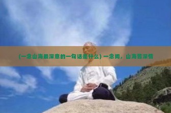 (一念山海最深意的一句话是什么) 一念间，山海皆深情