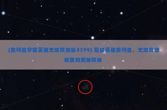 (奥特曼宇宙英雄无限资源版4399) 超级英雄奥特曼，无限资源版里的奥秘探秘