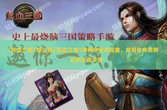 (热血三国1怎么玩) 热血三国1神将令使用指南，解锁传奇武将，助你征战沙场