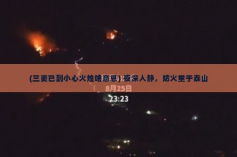 (三更已到小心火烛啥意思) 夜深人静，防火重于泰山