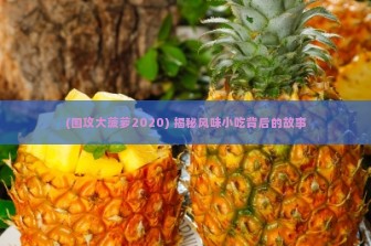 (围攻大菠萝2020) 揭秘风味小吃背后的故事