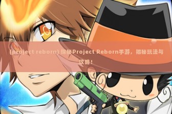 (project reborn) 探秘Project Reborn手游，揭秘玩法与攻略！