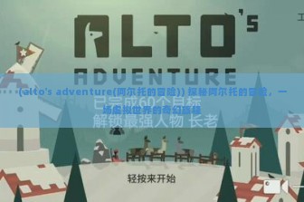 (alto's adventure(阿尔托的冒险)) 探秘阿尔托的冒险，一场虚拟世界的奇幻旅程