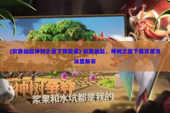 (蚁族崛起神树之战下载安装) 蚁族崛起，神树之战下载攻略及深度解析